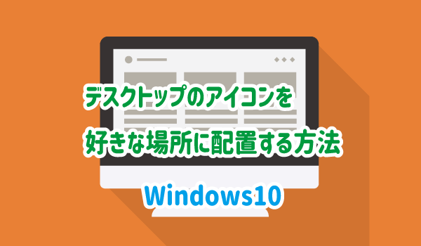 3秒 Windows10でデスクトップのアイコンを好きな場所に配置する方法 パソコンlabo